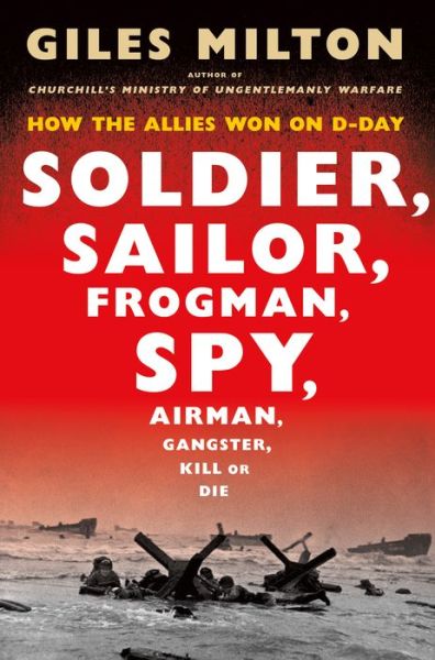 Cover for Giles Milton · Soldier, Sailor, Frogman, Spy, Airman, Gangster, Kill or Die : How the Allies Won on D-Day (Hardcover Book) (2019)