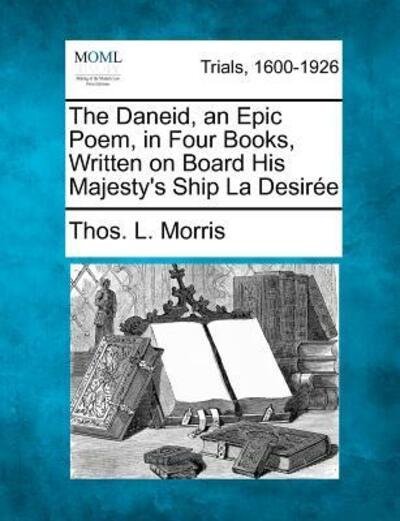 Cover for Thos L Morris · The Daneid, an Epic Poem, in Four Books, Written on Board His Majesty's Ship La Desir E (Paperback Book) (2012)