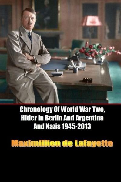 Cover for Maximillien De Lafayette · Chronology of World War Two, Hitler in Berlin and Argentina and Nazis 1945-2013 (Pocketbok) (2014)