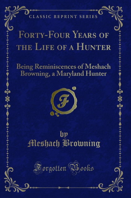 Cover for Meshach Browning · Forty-Four Years of the Life of a Hunter: Being Reminiscences of Meshach Browning, a Maryland Hunter (Classic Reprint) (Paperback Book) (2018)