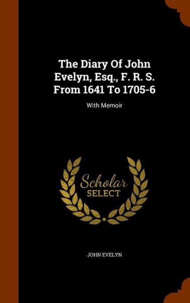 Cover for John Evelyn · The Diary of John Evelyn, Esq., F. R. S. from 1641 to 1705-6 (Hardcover Book) (2015)