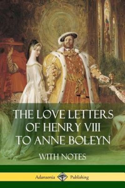 The Love Letters of Henry VIII to Anne Boleyn With Notes - Henry Viii - Bøker - Lulu.com - 9781387812929 - 15. mai 2018