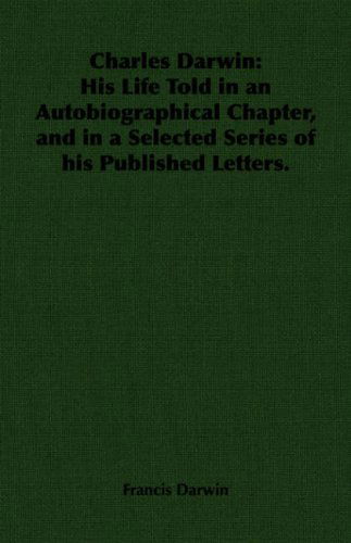 Charles Darwin: His Life Told in an Autobiographical Chapter, and in a Selected Series of His Published Letters. - Francis Darwin - Books - Hesperides Press - 9781406795929 - August 1, 2006