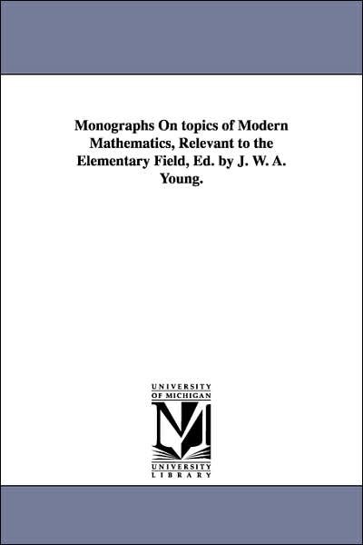 Cover for Michigan Historical Reprint Series · Monographs on Topics of Modern Mathematics, Relevant to the Elementary Field, Ed. by J. W. A. Young. (Paperback Book) (2006)