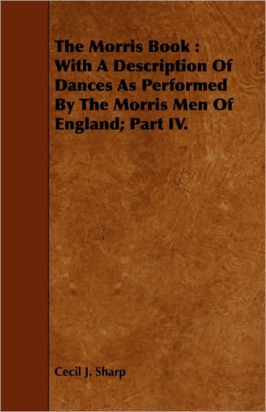 Cover for Cecil J Sharp · The Morris Book: with a Description of Dances As Performed by the Morris men of England; Part Iv. (Paperback Book) (2008)