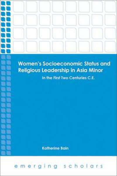 Women's Socioeconomic Status and Religious Leadership in Asia Minor: In the First Two Centuries C.E. - Emerging Scholars - Katherine Bain - Bücher - 1517 Media - 9781451469929 - 1. Mai 2014