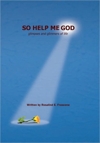 Cover for Rosalind E Frascona · So Help Me God: Glimpses and Glimmers of Life (Paperback Book) (2010)