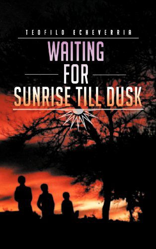 Cover for Teofilo Echeverria · Waiting for Sunrise Till Dusk (Hardcover bog) (2012)