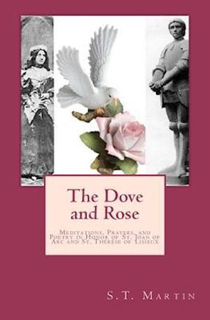 Cover for Mr S T Martin · The Dove and Rose: Meditations, Prayers, and Poetry in Honor of St. Joan of Arc and St. Therese of Lisieux (Paperback Book) (2012)