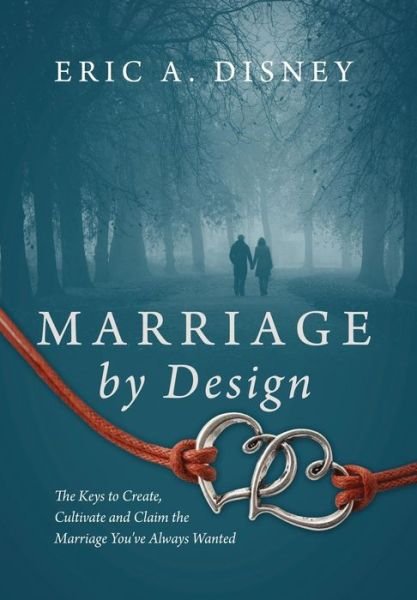 Cover for Eric a Disney · Marriage by Design: The Keys to Create, Cultivate and Claim the Marriage You've Always Wanted (Hardcover Book) (2014)