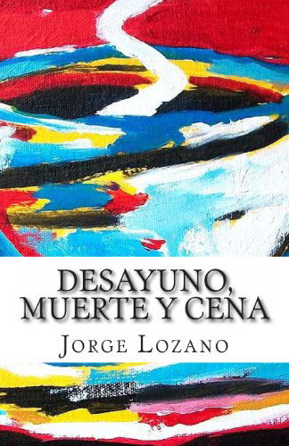 Desayuno, Muerte Y Cena - Jorge Lozano - Books - CreateSpace Independent Publishing Platf - 9781482724929 - March 12, 2013