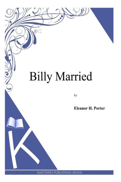 Billy Married - Eleanor H Porter - Books - Createspace - 9781494956929 - January 10, 2014