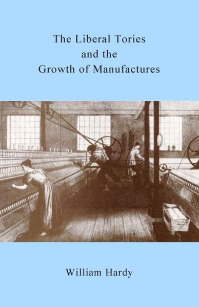 Cover for William Hardy · The Liberal Tories and the Growth of Manufactures (Paperback Book) (2014)