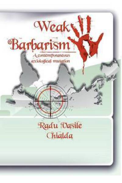 Cover for Radu Vasile Chialda · Weak Barbarism: a Contemporaneous Axiological Mutation (Paperback Book) (2015)