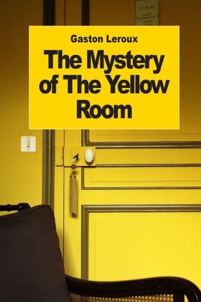 The Mystery of the Yellow Room - Gaston Leroux - Books - Createspace - 9781505414929 - December 8, 2014