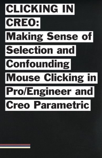Cover for Bailey Briscoe Jones · Clicking in Creo: Making Sense of Confounding Mouse Clicking in Pro / Engineer and Creo Parametric (Paperback Bog) (2015)