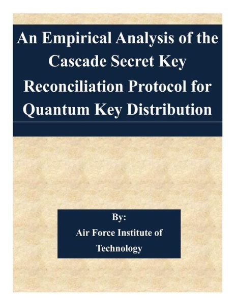 Cover for Air Force Institute of Technology · An Empirical Analysis of the Cascade Secret Key Reconciliation Protocol for Quantum Key Distribution (Taschenbuch) (2015)