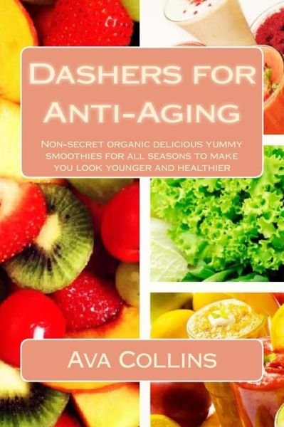 Cover for Ava Collins · Dashers for Anti-aging: Non-secret Organic Delicious Yummy Smoothies for All Seasons to Make You Look Younger and Healthier (Paperback Bog) (2015)
