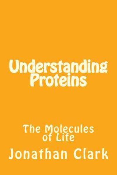 Understanding Proteins - Jonathan Clark - Libros - Createspace Independent Publishing Platf - 9781532834929 - 25 de abril de 2016