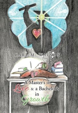 Cover for Carl M Watson · A Master's in Love &amp; a Bachelor's in Growth (Hardcover Book) (2018)