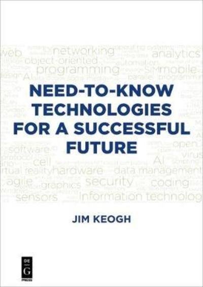 Need-to-Know Technologies for a Successful Future - Jim Keogh - Kirjat - De Gruyter - 9781547416929 - maanantai 17. joulukuuta 2018