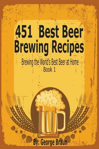 Cover for George Braun · 451 Best Beer Brewing Recipes: Brewing the World's Best Beer at Home Book 1 (Paperback Book) (2014)
