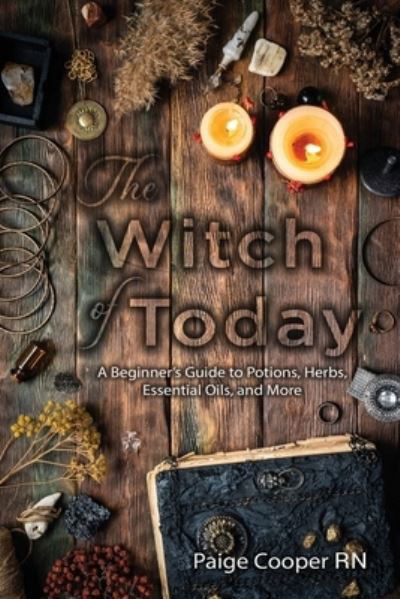Cover for Cooper, Paige, RN · The Witch Of Today: A Beginner's Guide to Potions, Herbs, Essential Oils, and More (Paperback Book) (2020)