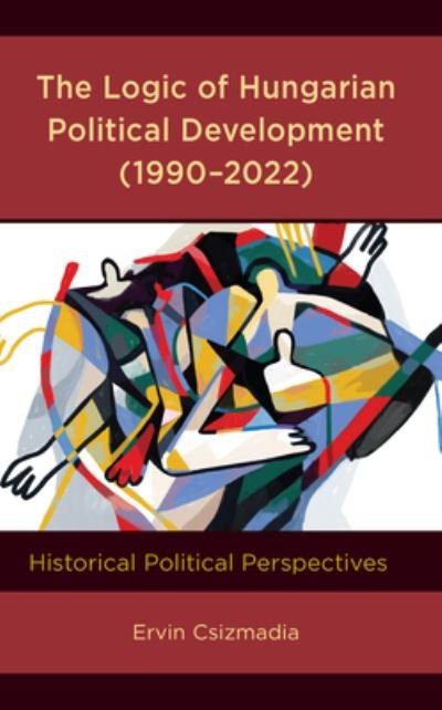 Cover for Ervin Csizmadia · The Logic of Hungarian Political Development (1990–2022): Historical Political Perspectives (Hardcover Book) (2023)
