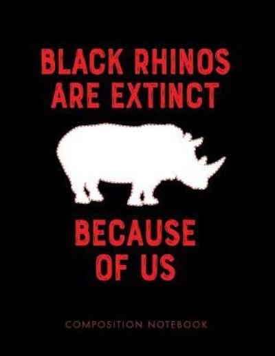 Cover for My Composition Books · Black Rhinos Are Extinct Because of Us Composition Notebook (Paperback Book) (2018)