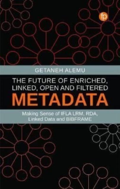 The Future of Enriched, Linked, Open and Filtered Metadata: Making Sense of IFLA LRM, RDA, Linked Data and BIBFRAME - Getaneh Alemu - Bøker - Facet Publishing - 9781783304929 - 15. august 2022