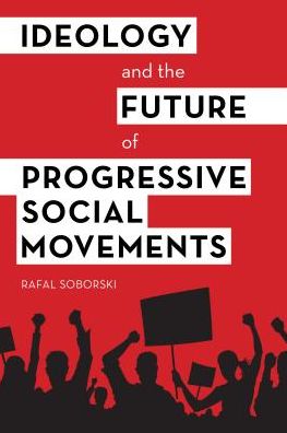 Cover for Rafal Soborski · Ideology and the Future of Progressive Social Movements (Hardcover Book) (2018)