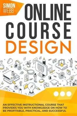Cover for Simon Webb · Online Course Design: An Effective Instructional Course That Provides You With Knowledge and Tools on How to Be Profitable, Practical, and Successful. (Paperback Book) (2020)