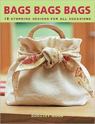 Cover for Dorothy Wood · Bags Bags Bags: 18 Stunning Designs for All Occasions (Paperback Book) (2007)