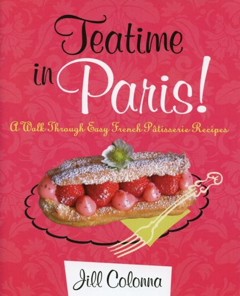 Cover for Jill Colonna · Teatime in Paris! A Walk Through Easy French Patisserie Recipes (Hardcover Book) (2015)