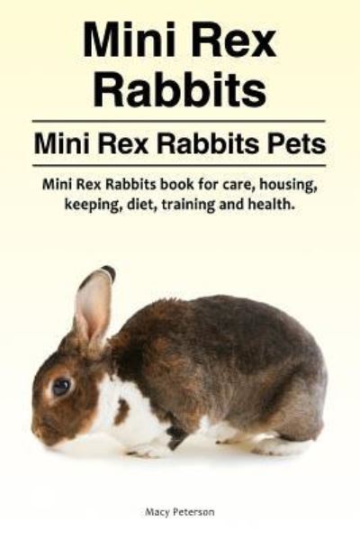 Cover for Macy Peterson · Mini Rex Rabbits. Mini Rex Rabbits Pets. Mini Rex Rabbits book for care, housing, keeping, diet, training and health. (Paperback Book) (2018)