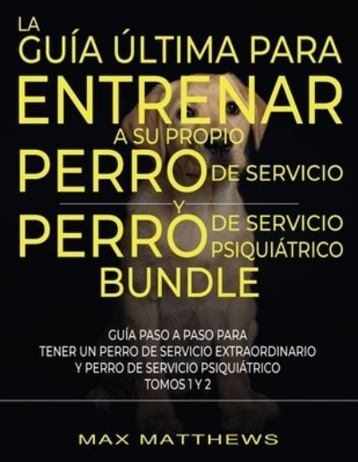 Cover for Max Matthews · Guía Última para Entrenar a Su Propio Perro de Servicio y Perro de Servicio Psiquiátrico (2 Libros En 1) (Book) (2022)