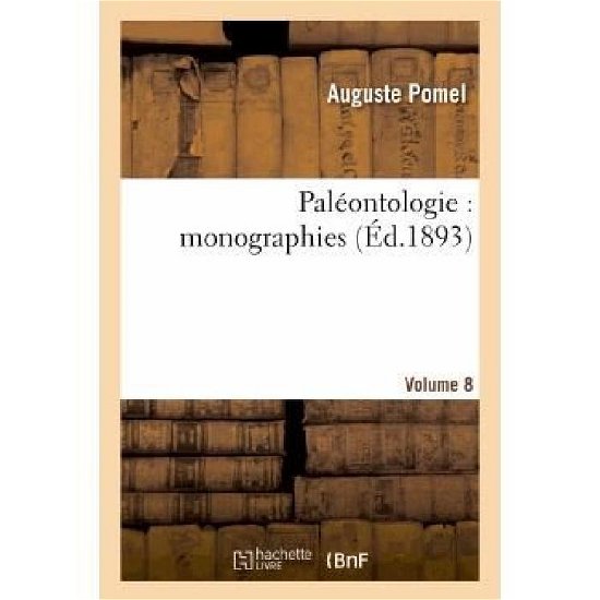 Paleontologie: Monographies. Vol. 8 - Pomel-a - Boeken - HACHETTE LIVRE-BNF - 9782012926929 - 1 juni 2013