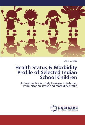 Cover for Varun V. Gaiki · Health Status &amp; Morbidity Profile of Selected Indian School Children: a Cross Sectional Study to Assess Nutritional, Immunization Status and Morbidity Profile (Paperback Book) (2014)
