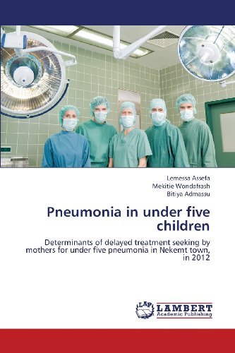 Cover for Bitiya Admassu · Pneumonia in Under Five Children: Determinants of Delayed Treatment Seeking by Mothers for Under Five Pneumonia in Nekemt Town, in 2012 (Paperback Book) (2013)