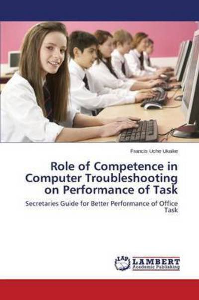 Cover for Uche Ukaike Francis · Role of Competence in Computer Troubleshooting on Performance of Task (Paperback Book) (2015)