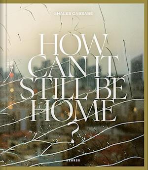 Cover for Ghaleb Cabbabe · How Can It Still Be Home? (Hardcover Book) (2025)