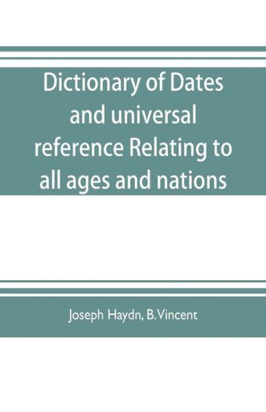 Cover for Joseph Haydn · Dictionary of dates, and universal reference, relating to all ages and nations; comprehending every remarkable occurrence ancient and modern The Foundation, Laws, and Governments of Countries-Their Progress in Civilisation, Industry, and Science-Their Ach (Paperback Bog) (2019)