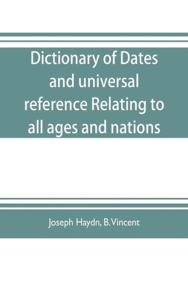 Cover for Joseph Haydn · Dictionary of dates, and universal reference, relating to all ages and nations; comprehending every remarkable occurrence ancient and modern The Foundation, Laws, and Governments of Countries-Their Progress in Civilisation, Industry, and Science-Their Ach (Paperback Book) (2019)