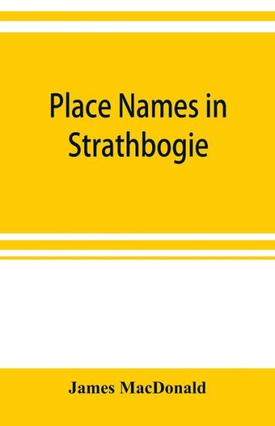 Cover for James Macdonald · Place names in Strathbogie / with notes historical, antiquarian, and descriptive (Paperback Book) (2019)