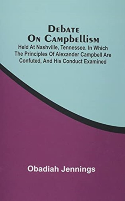 Cover for Obadiah Jennings · Debate On Campbellism; Held At Nashville, Tennessee. In Which The Principles Of Alexander Campbell Are Confuted, And His Conduct Examined (Taschenbuch) (2021)