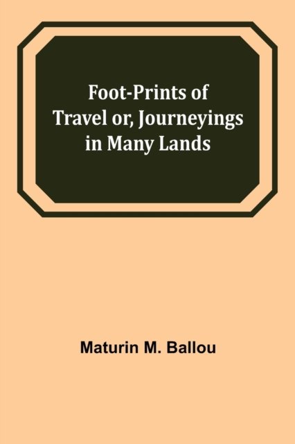 Foot-prints of Travel or, Journeyings in Many Lands - Maturin M. Ballou - Kirjat - Alpha Edition - 9789356083929 - maanantai 11. huhtikuuta 2022