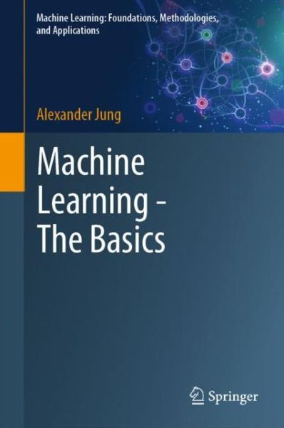 Machine Learning: The Basics - Machine Learning: Foundations, Methodologies, and Applications - Alexander Jung - Books - Springer Verlag, Singapore - 9789811681929 - January 22, 2022