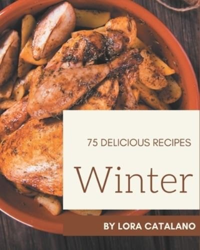 Cover for Lora Catalano · 75 Delicious Winter Recipes (Paperback Book) (2020)