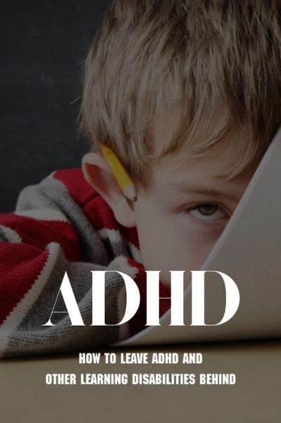 Cover for Bailey Miller · ADHD: How To Leave ADHD And Other Learning Disabilities Behind: Adhd Parenting Strategies (Paperback Book) (2021)