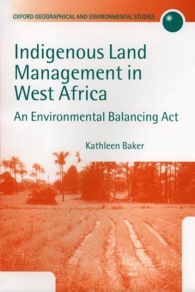 Cover for Baker, Kathleen (Lecturer in Geography, Lecturer in Geography, School of Oriental and African Studies, University of London) · Indigenous Land Management in West Africa: An Environmental Balancing Act - Oxford Geographical and Environmental Studies Series (Hardcover Book) (2000)